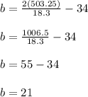 b=\frac{2(503.25)}{18.3} - 34\\\\b=\frac{1006.5}{18.3} - 34\\\\b=55 - 34\\\\b=21