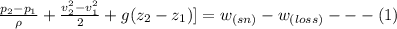 \frac{p_2 -p_1}{\rho} + \frac{v^2_2 -v^2_1}{2}  + g(z_2 -z_1) ] = w_{(sn)}-w_{(loss)} } ---(1)