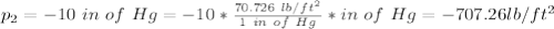 p_2 = -10 \ in \ of \ Hg = - 10 * \frac{70.726 \ lb/ft^2}{1 \ in \ of \ Hg} * in \ of \ Hg = -707.26 lb/ft^2