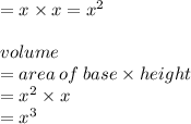 = x \times x =  {x}^{2}  \\  \\ volume \:   \\ = area \: of \: base \times height \\  =  {x}^{2}  \times x \\  =  {x}^{3}