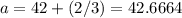 a = 42 + (2/3) = 42.6664