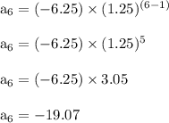 \rm a_6=(-6.25) \times (1.25)^ {(6-1)}\\\\a_6= (-6.25) \times (1.25)^5\\\\ a_6 = (-6.25) \times 3.05\\\\a_6= -19.07