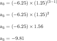 \rm a_3=(-6.25) \times (1.25)^ {(3-1)}\\\\a_3 = (-6.25) \times (1.25)^2\\\\ a_3 = (-6.25) \times 1.56\\\\a_3 = -9.81