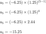 \rm a_5=(-6.25) \times (1.25)^ {(5-1)}\\\\a_5= (-6.25) \times (1.25)^4\\\\ a_5 = (-6.25) \times 2.44\\\\a_5= -15.25