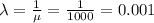\lambda=\frac{1}{\mu}=\frac{1}{1000}=0.001