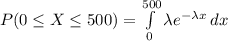 P(0\leq X\leq 500)=\int\limits^{500}_{0}{\lambda e^{-\lambda x}}\, dx\\
