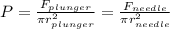 P = \frac{F_{plunger}}{\pi r_{plunger}^2} = \frac{F_{needle}}{\pi r_{needle}^2}