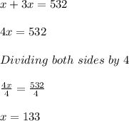 x+3x=532\\ \\ 4x=532\\ \\ Dividing\ both\ sides\ by\ 4\\ \\ \frac{4x}{4} =\frac{532}{4\\ } \\\\  x=133