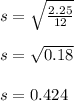 s = \sqrt{ \frac{2.25}{12} }\\\\s =  \sqrt{0.18} \\\\s = 0.424