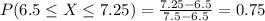P(6.5 \leq X \leq 7.25) = \frac{7.25 - 6.5}{7.5 - 6.5} = 0.75