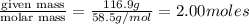 \frac{\text {given mass}}{\text {molar mass}}=\frac{116.9g}{58.5g/mol}=2.00moles