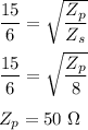 \dfrac{15}{6}=\sqrt{\dfrac{Z_p}{Z_s}}\\\\\dfrac{15}{6}=\sqrt{\dfrac{Z_p}{8}}\\\\Z_p=50\ \Omega