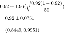 0.92 \pm 1.96(\sqrt{\dfrac{0.92(1-0.92)}{50}})\\\\ = 0.92\pm 0.0751\\\\=(0.8449,0.9951)