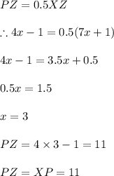 PZ=0.5XZ\\\\\therefore 4x-1=0.5(7x+1)\\\\4x-1=3.5x+0.5\\\\0.5x=1.5\\\\x=3\\\\PZ=4\times 3-1=11\\\\PZ=XP=11