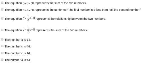 The sum of two numbers is 58. the first number is 8 less than half the second number. let c represen
