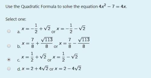 Use the quadratic formula to solve the equation 4x^2-7=4x. select one:  a. x=-1/2+