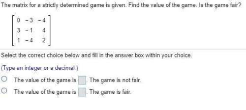 The matrix for a strictly determined game is given. find the value of the game. is the game fair?