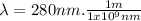 \lambda = 280nm . \frac{1m}{1x10^{9}nm}