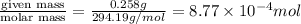 \frac{\text {given mass}}{\text {molar mass}}=\frac{0.258g}{294.19g/mol}=8.77\times 10^{-4}mol