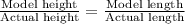 \frac{\text{Model height}}{\text{Actual height}}=\frac{\text{Model length}}{\text{Actual length}}