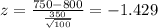 z=\frac{750-800}{\frac{350}{\sqrt{100}}}=-1.429
