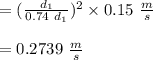 = (\frac{d_1}{0.74 \ d_1})^2 \times 0.15 \ \frac{m}{s}\\\\= 0.2739 \ \frac{m}{s}\\\\