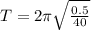 T = 2 \pi \sqrt{\frac{0.5}{40} }