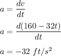 a=\dfrac{dv}{dt}\\\\a=\dfrac{d(160-32t)}{dt}\\\\a=-32\ ft/s^2