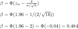 \beta=\Phi(z_{\alpha}-\frac{\delta}{\sigma/\sqrt{n}})\\\\\beta=\Phi(1.96-1/(2/\sqrt{16}))\\\\\beta=\Phi(1.96-2)=\Phi(-0.04)=0.484