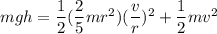 mgh = \dfrac{1}{2}( \dfrac{2}{5}mr^2)(\dfrac{v}{r})^2 + \dfrac{1}{2}mv^2
