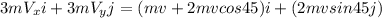 3mV_xi + 3mV_yj = (mv+2mvcos45)i+(2mvsin45j)