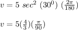 v = 5 \ sec^2 \ (30^0) \ (\frac{2 \pi}{180})\\\\v = 5 (\frac{4}{3})(\frac{\pi}{90})