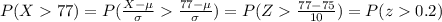 P(X77)=P(\frac{X-\mu}{\sigma}\frac{77-\mu}{\sigma})=P(Z\frac{77-75}{10})=P(z0.2)