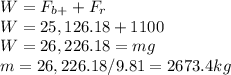 W = F_b_+ + F_r\\W = 25,126.18 + 1100\\W = 26,226.18=mg\\m = 26,226.18 / 9.81 = 2673.4kg