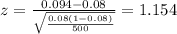 z=\frac{0.094 -0.08}{\sqrt{\frac{0.08(1-0.08)}{500}}}=1.154
