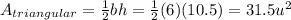 A_{triangular}=\frac{1}{2}bh=\frac{1}{2}(6)(10.5) =31.5u^{2}