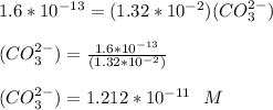 1.6*10^{-13} = (1.32*10^{-2})(CO^{2-}_3)\\\\(CO^{2-}_3) = \frac{1.6*10^{-13}}{(1.32*10^{-2})}\\\\(CO^{2-}_3) = 1.212 *10^{-11} \ \ M
