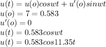 u(t)=u(o)coswt+u'(o)sinwt\\u(o)=7=0.583\\u'(o)=0\\u(t)=0.583coswt\\u(t)=0.583cos11.35t