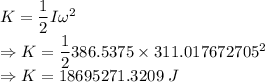K=\dfrac{1}{2}I\omega^2\\\Rightarrow K=\dfrac{1}{2}386.5375\times 311.017672705^2\\\Rightarrow K=18695271.3209\ J