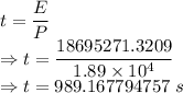 t=\dfrac{E}{P}\\\Rightarrow t=\dfrac{18695271.3209}{1.89\times 10^4}\\\Rightarrow t=989.167794757\ s