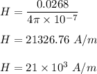 H=\dfrac{0.0268}{4\pi \times 10^{-7}}\\\\H=21326.76\ A/m\\\\H=21\times 10^3\ A/m