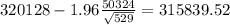 320128-1.96\frac{50324}{\sqrt{529}}=315839.52