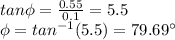 tan\phi=\frac{0.55}{0.1}=5.5\\\phi=tan^{-1}(5.5)=79.69\°
