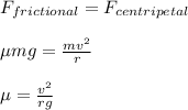 F_{frictional} = F_{centripetal}\\\\\mu mg = \frac{mv^2}{r} \\\\\mu = \frac{v^2}{rg}