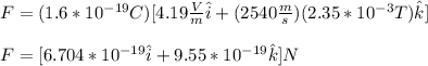 F=(1.6*10^{-19}C)[4.19\frac{V}{m}\hat{i}+(2540\frac{m}{s})(2.35*10^{-3}T)\hat{k}]\\\\F=[6.704*10^{-19}\hat{i}+9.55*10^{-19}\hat{k}]N