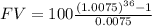 FV= 100\frac{(1.0075)^{36}-1}{0.0075}