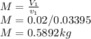 M = \frac{V_{1} }{v_{1} } \\M = 0.02/0.03395\\M = 0.5892 kg