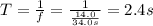 T=\frac{1}{f}=\frac{1}{\frac{14.0}{34.0s}}=2.4s