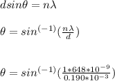 dsin \theta = n \lambda\\\\\theta = sin^{(-1)}(\frac{n \lambda}{d})\\\\\\\theta = sin^{(-1)}(\frac{1*648*10^{-9}}{0.190*10^{-3}})