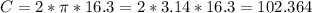 C=2*\pi *16.3=2*3.14*16.3=102.364